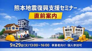 熊本地震・事業者向け復興支援オンラインセミナー|直前のご案内(個人参加も可)